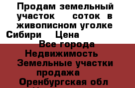 Продам земельный участок (40 соток) в живописном уголке Сибири. › Цена ­ 1 000 000 - Все города Недвижимость » Земельные участки продажа   . Оренбургская обл.,Новотроицк г.